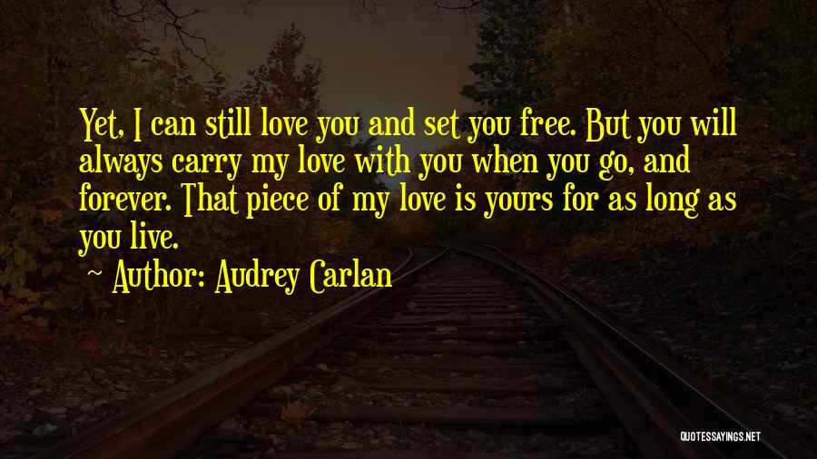 Audrey Carlan Quotes: Yet, I Can Still Love You And Set You Free. But You Will Always Carry My Love With You When