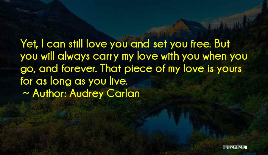 Audrey Carlan Quotes: Yet, I Can Still Love You And Set You Free. But You Will Always Carry My Love With You When