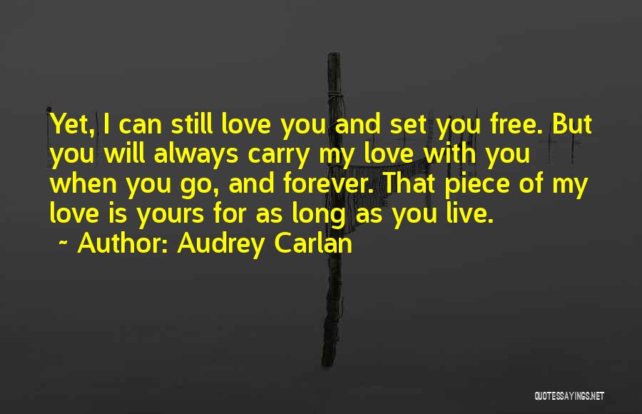 Audrey Carlan Quotes: Yet, I Can Still Love You And Set You Free. But You Will Always Carry My Love With You When