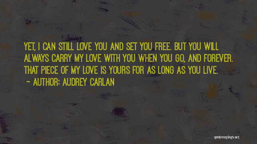 Audrey Carlan Quotes: Yet, I Can Still Love You And Set You Free. But You Will Always Carry My Love With You When