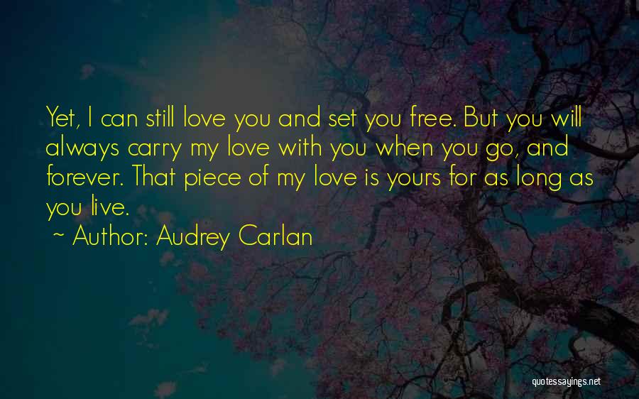 Audrey Carlan Quotes: Yet, I Can Still Love You And Set You Free. But You Will Always Carry My Love With You When