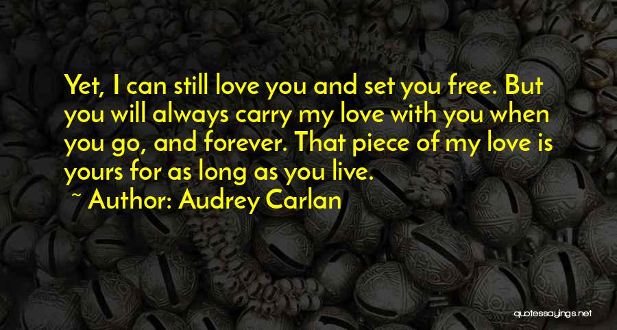 Audrey Carlan Quotes: Yet, I Can Still Love You And Set You Free. But You Will Always Carry My Love With You When