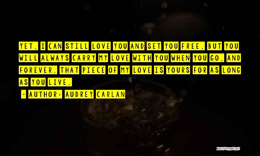 Audrey Carlan Quotes: Yet, I Can Still Love You And Set You Free. But You Will Always Carry My Love With You When