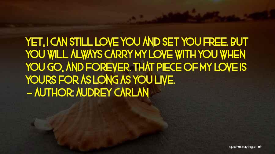Audrey Carlan Quotes: Yet, I Can Still Love You And Set You Free. But You Will Always Carry My Love With You When