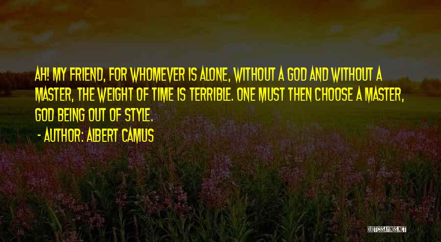 Albert Camus Quotes: Ah! My Friend, For Whomever Is Alone, Without A God And Without A Master, The Weight Of Time Is Terrible.