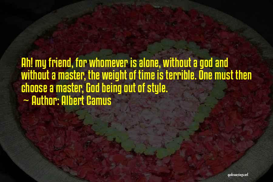 Albert Camus Quotes: Ah! My Friend, For Whomever Is Alone, Without A God And Without A Master, The Weight Of Time Is Terrible.