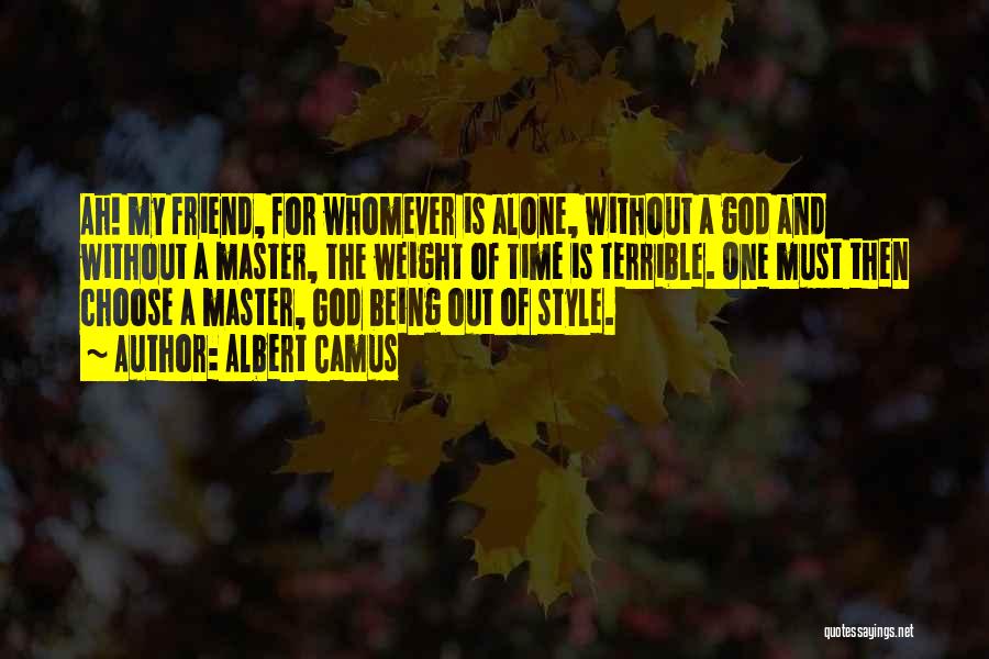 Albert Camus Quotes: Ah! My Friend, For Whomever Is Alone, Without A God And Without A Master, The Weight Of Time Is Terrible.