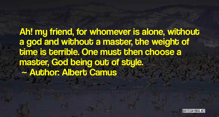 Albert Camus Quotes: Ah! My Friend, For Whomever Is Alone, Without A God And Without A Master, The Weight Of Time Is Terrible.