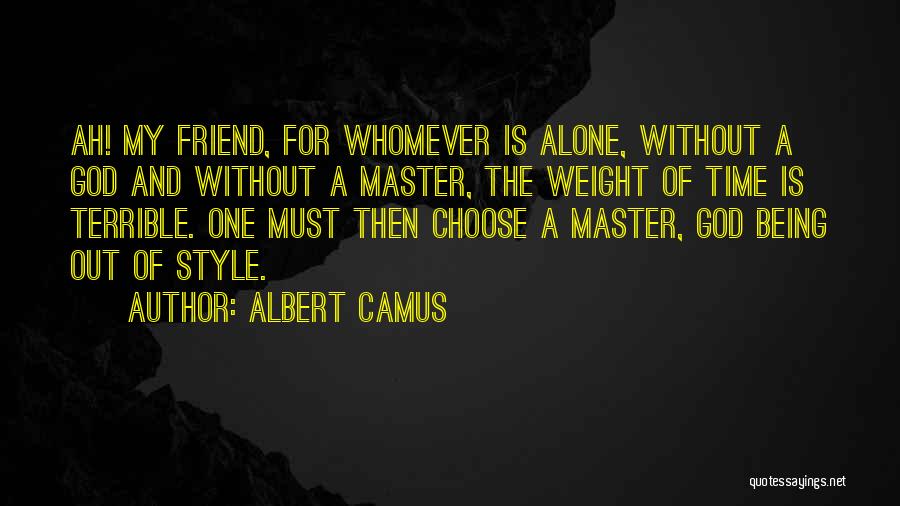 Albert Camus Quotes: Ah! My Friend, For Whomever Is Alone, Without A God And Without A Master, The Weight Of Time Is Terrible.