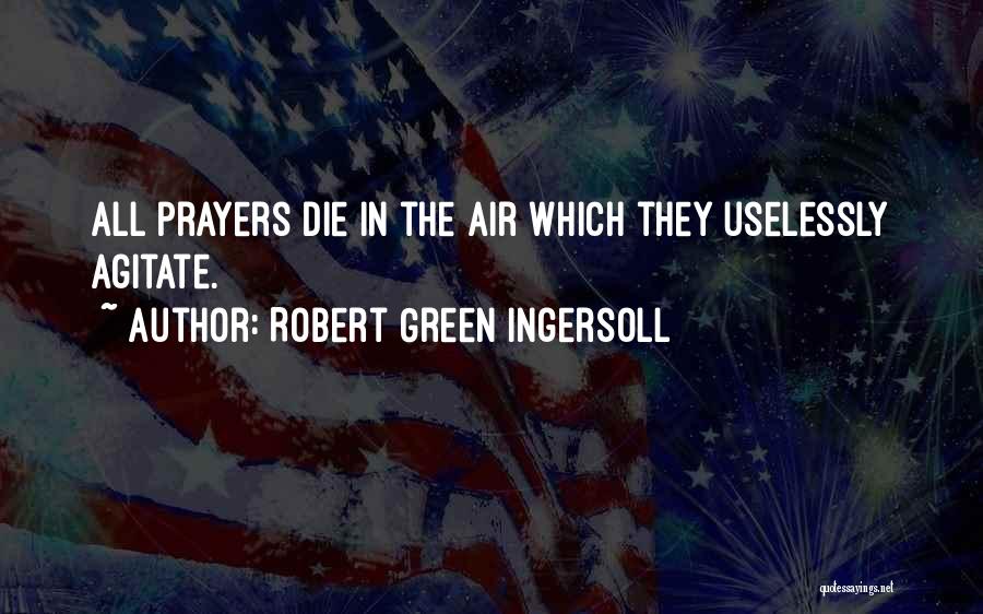 Robert Green Ingersoll Quotes: All Prayers Die In The Air Which They Uselessly Agitate.