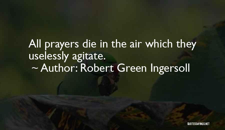 Robert Green Ingersoll Quotes: All Prayers Die In The Air Which They Uselessly Agitate.