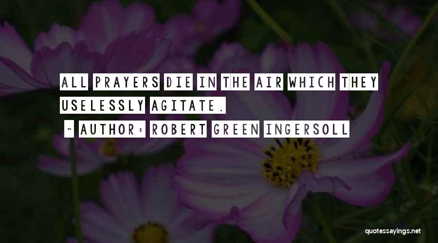 Robert Green Ingersoll Quotes: All Prayers Die In The Air Which They Uselessly Agitate.
