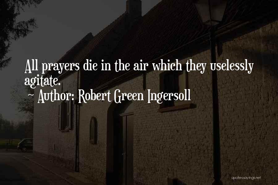 Robert Green Ingersoll Quotes: All Prayers Die In The Air Which They Uselessly Agitate.