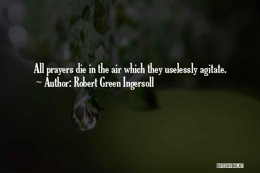 Robert Green Ingersoll Quotes: All Prayers Die In The Air Which They Uselessly Agitate.