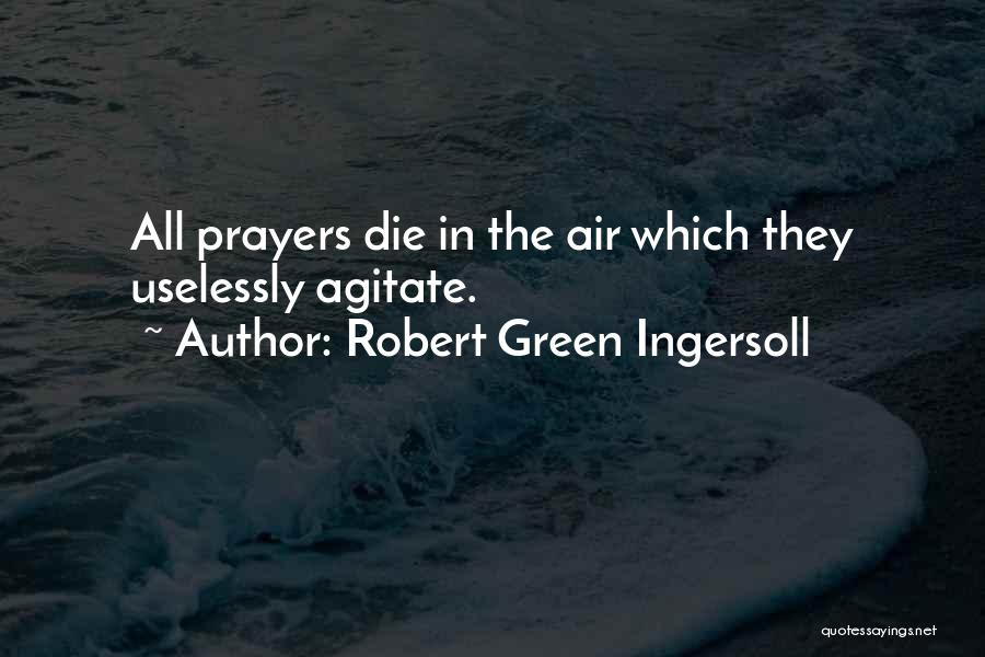 Robert Green Ingersoll Quotes: All Prayers Die In The Air Which They Uselessly Agitate.