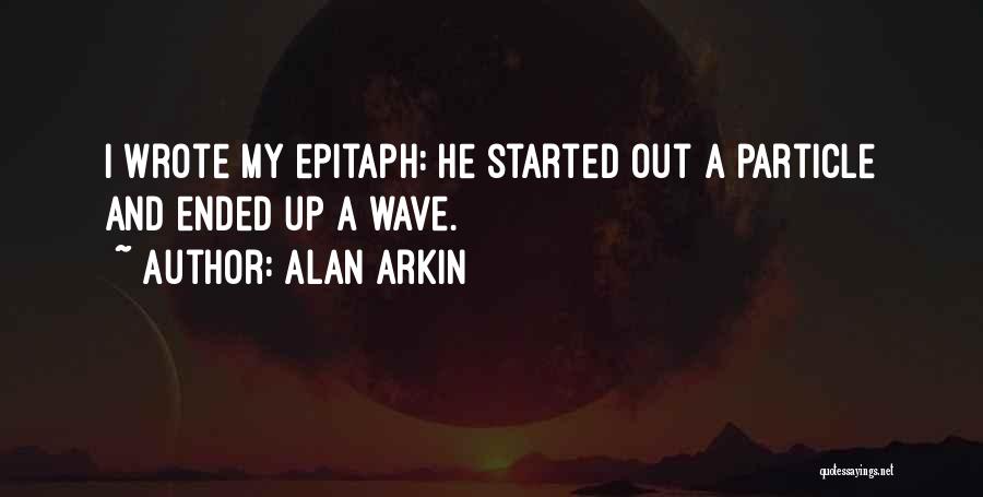 Alan Arkin Quotes: I Wrote My Epitaph: He Started Out A Particle And Ended Up A Wave.