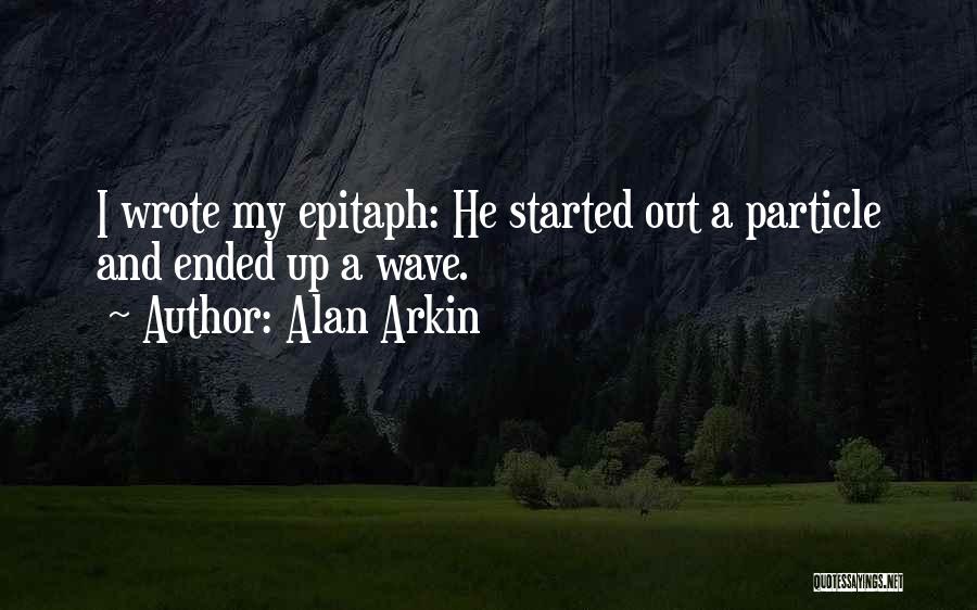 Alan Arkin Quotes: I Wrote My Epitaph: He Started Out A Particle And Ended Up A Wave.