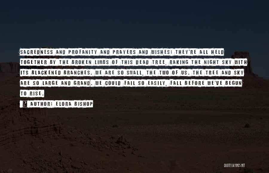 Elora Bishop Quotes: Sacredness And Profanity And Prayers And Wishes: They're All Held Together By The Broken Limbs Of This Dead Tree, Raking