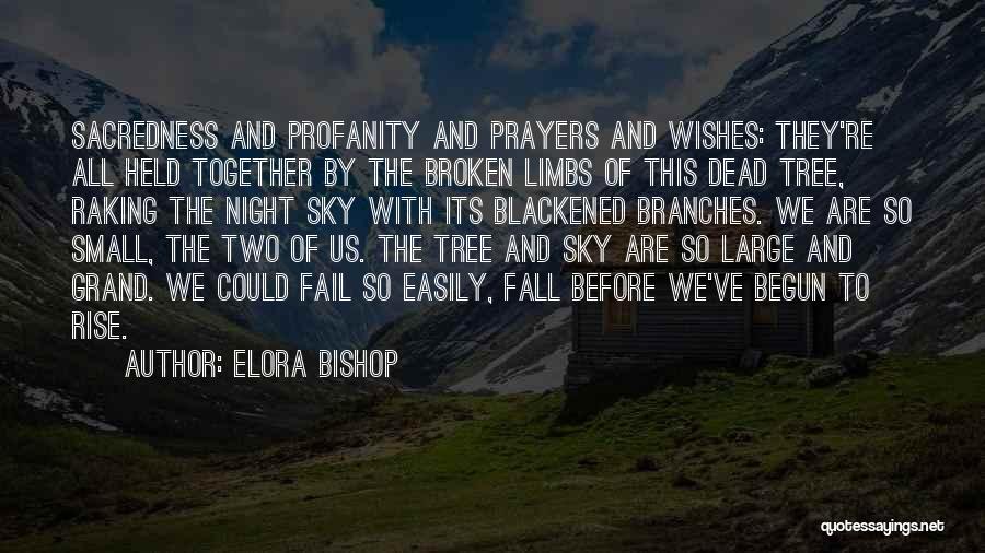 Elora Bishop Quotes: Sacredness And Profanity And Prayers And Wishes: They're All Held Together By The Broken Limbs Of This Dead Tree, Raking