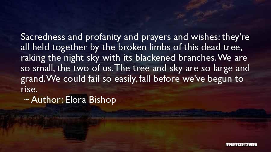 Elora Bishop Quotes: Sacredness And Profanity And Prayers And Wishes: They're All Held Together By The Broken Limbs Of This Dead Tree, Raking