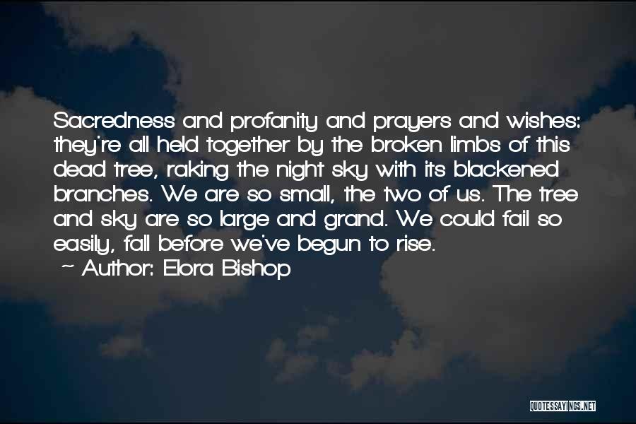 Elora Bishop Quotes: Sacredness And Profanity And Prayers And Wishes: They're All Held Together By The Broken Limbs Of This Dead Tree, Raking