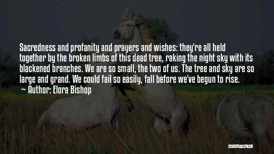 Elora Bishop Quotes: Sacredness And Profanity And Prayers And Wishes: They're All Held Together By The Broken Limbs Of This Dead Tree, Raking