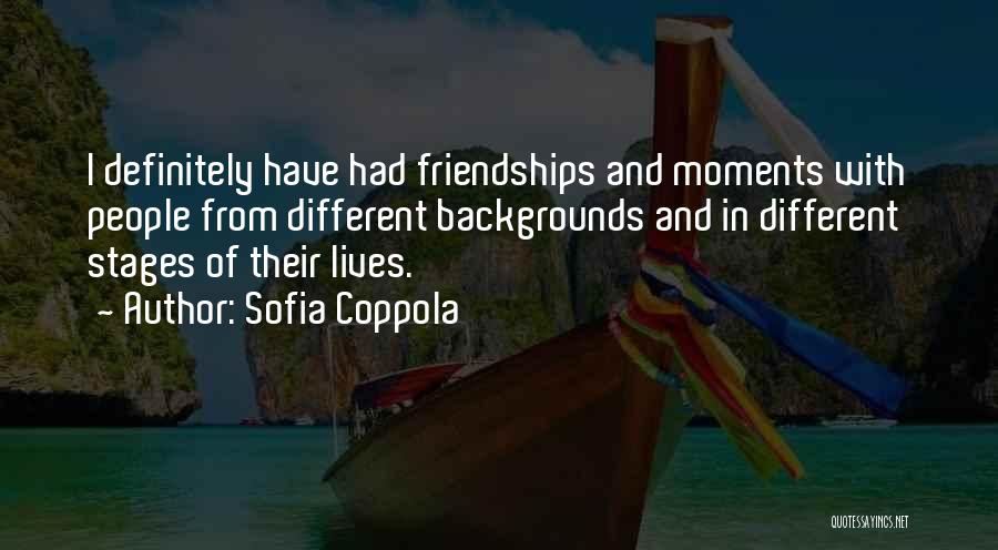 Sofia Coppola Quotes: I Definitely Have Had Friendships And Moments With People From Different Backgrounds And In Different Stages Of Their Lives.