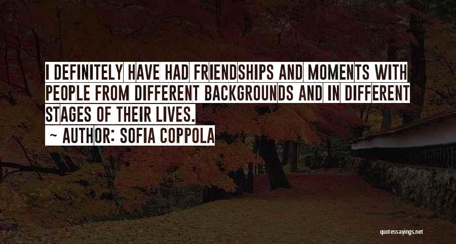 Sofia Coppola Quotes: I Definitely Have Had Friendships And Moments With People From Different Backgrounds And In Different Stages Of Their Lives.
