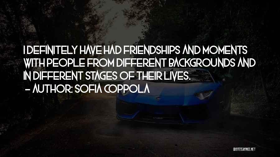 Sofia Coppola Quotes: I Definitely Have Had Friendships And Moments With People From Different Backgrounds And In Different Stages Of Their Lives.