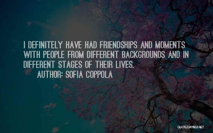 Sofia Coppola Quotes: I Definitely Have Had Friendships And Moments With People From Different Backgrounds And In Different Stages Of Their Lives.