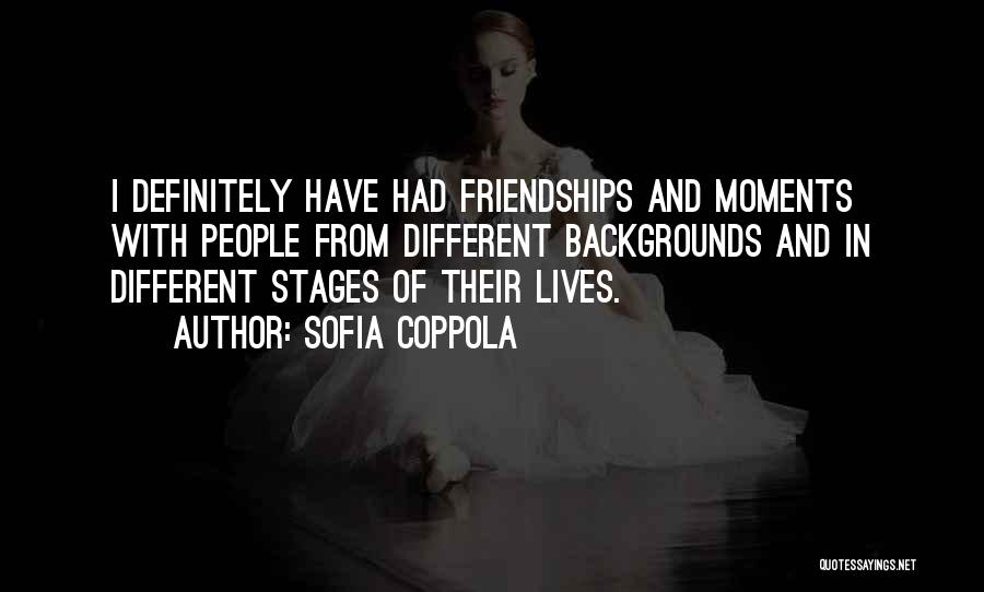 Sofia Coppola Quotes: I Definitely Have Had Friendships And Moments With People From Different Backgrounds And In Different Stages Of Their Lives.