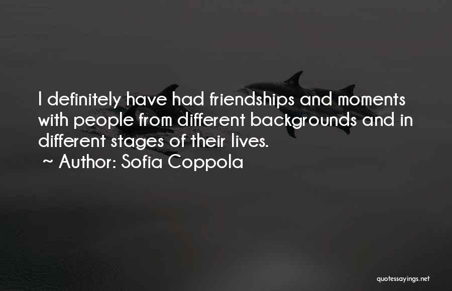 Sofia Coppola Quotes: I Definitely Have Had Friendships And Moments With People From Different Backgrounds And In Different Stages Of Their Lives.