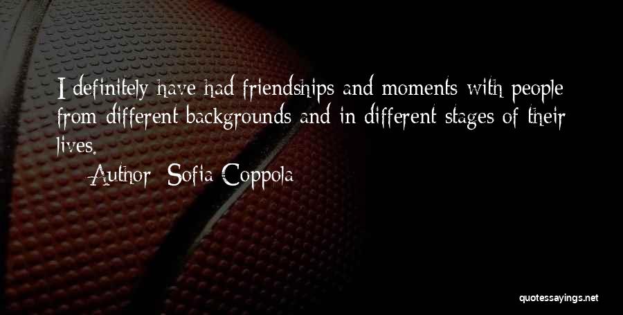Sofia Coppola Quotes: I Definitely Have Had Friendships And Moments With People From Different Backgrounds And In Different Stages Of Their Lives.