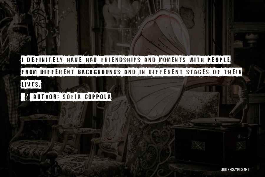 Sofia Coppola Quotes: I Definitely Have Had Friendships And Moments With People From Different Backgrounds And In Different Stages Of Their Lives.