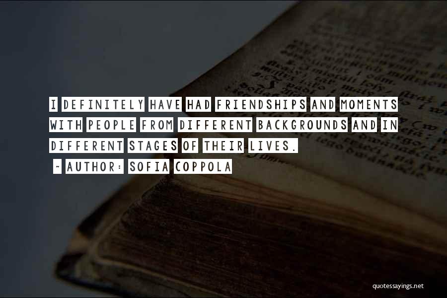 Sofia Coppola Quotes: I Definitely Have Had Friendships And Moments With People From Different Backgrounds And In Different Stages Of Their Lives.