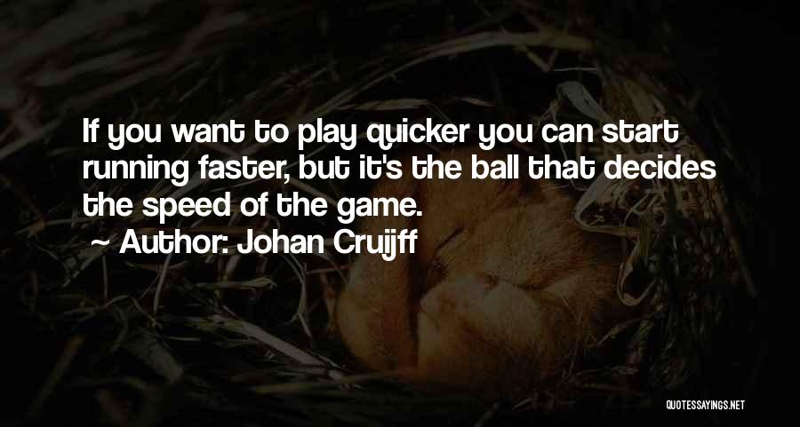 Johan Cruijff Quotes: If You Want To Play Quicker You Can Start Running Faster, But It's The Ball That Decides The Speed Of