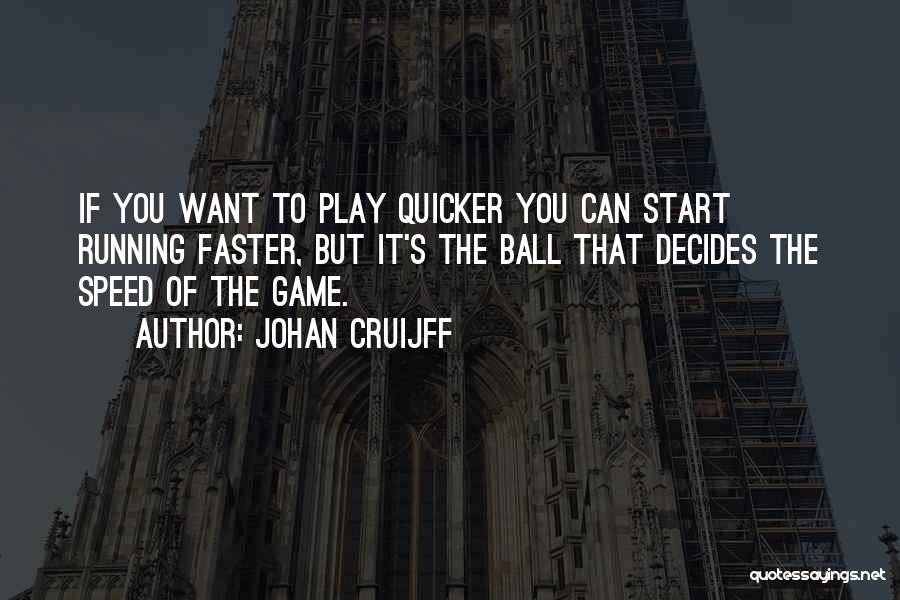 Johan Cruijff Quotes: If You Want To Play Quicker You Can Start Running Faster, But It's The Ball That Decides The Speed Of
