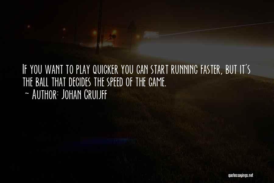 Johan Cruijff Quotes: If You Want To Play Quicker You Can Start Running Faster, But It's The Ball That Decides The Speed Of