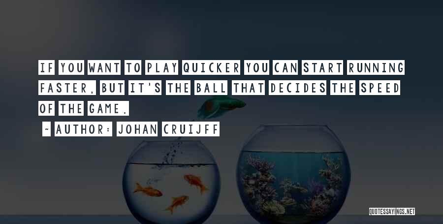 Johan Cruijff Quotes: If You Want To Play Quicker You Can Start Running Faster, But It's The Ball That Decides The Speed Of