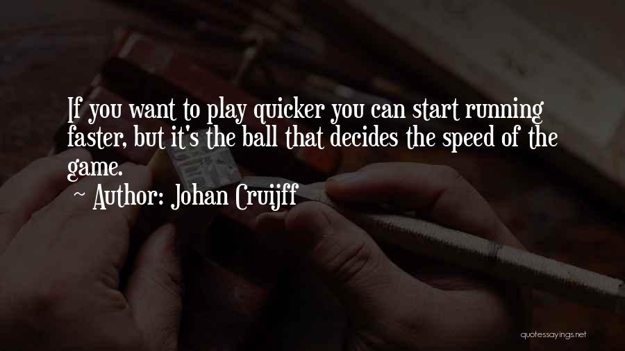 Johan Cruijff Quotes: If You Want To Play Quicker You Can Start Running Faster, But It's The Ball That Decides The Speed Of