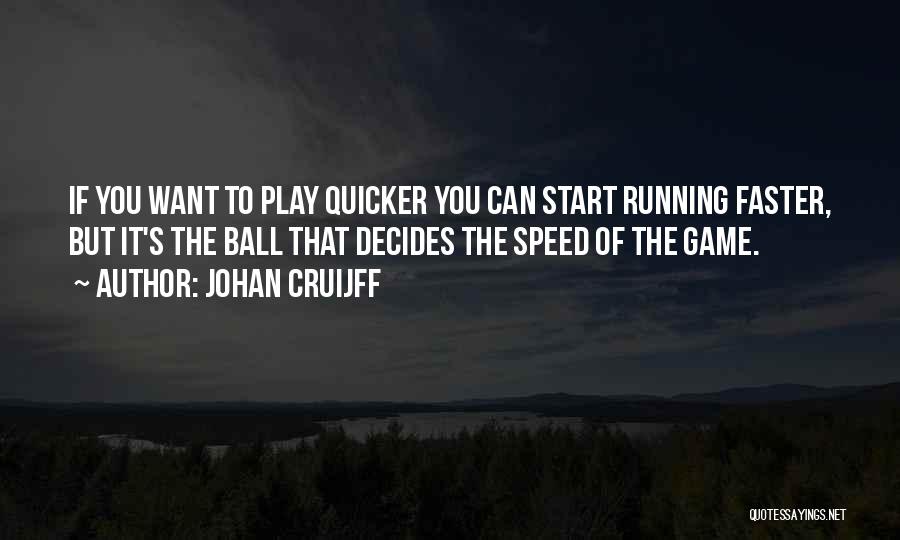 Johan Cruijff Quotes: If You Want To Play Quicker You Can Start Running Faster, But It's The Ball That Decides The Speed Of