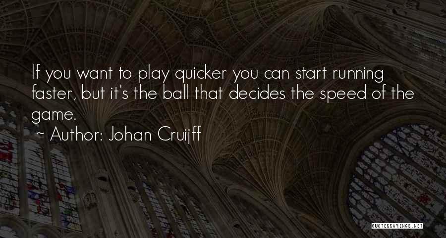 Johan Cruijff Quotes: If You Want To Play Quicker You Can Start Running Faster, But It's The Ball That Decides The Speed Of