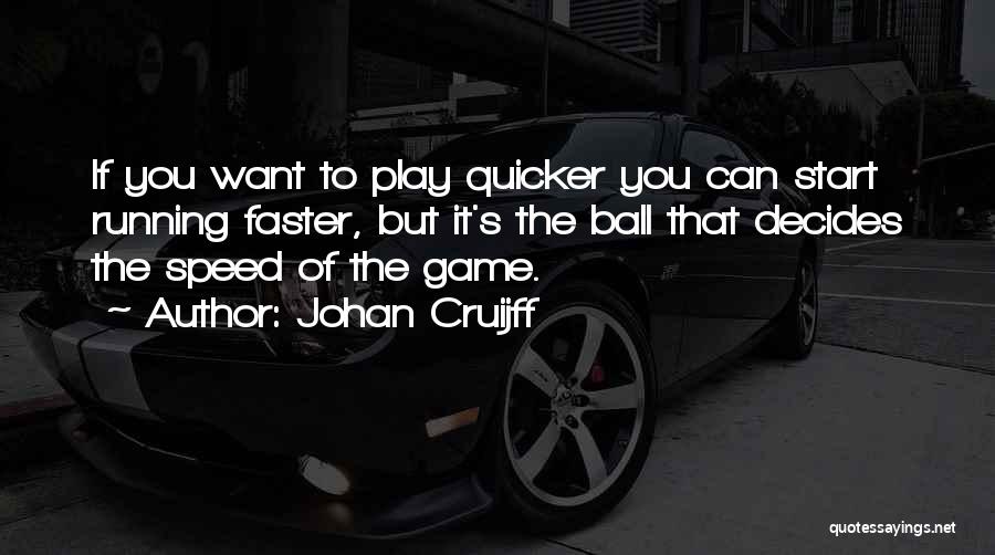 Johan Cruijff Quotes: If You Want To Play Quicker You Can Start Running Faster, But It's The Ball That Decides The Speed Of