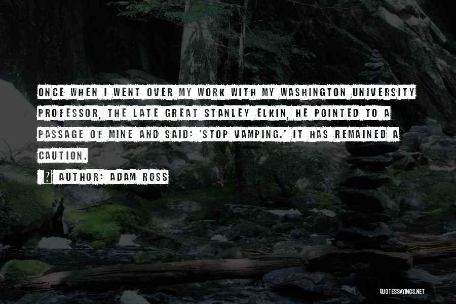 Adam Ross Quotes: Once When I Went Over My Work With My Washington University Professor, The Late Great Stanley Elkin, He Pointed To