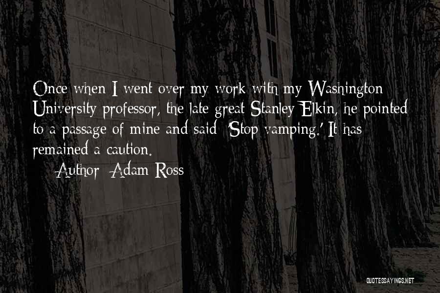 Adam Ross Quotes: Once When I Went Over My Work With My Washington University Professor, The Late Great Stanley Elkin, He Pointed To