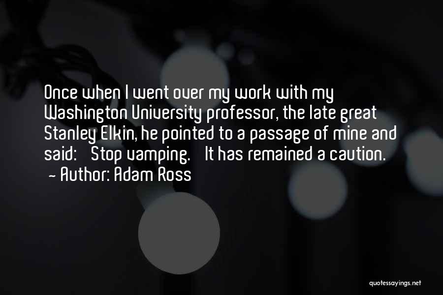 Adam Ross Quotes: Once When I Went Over My Work With My Washington University Professor, The Late Great Stanley Elkin, He Pointed To