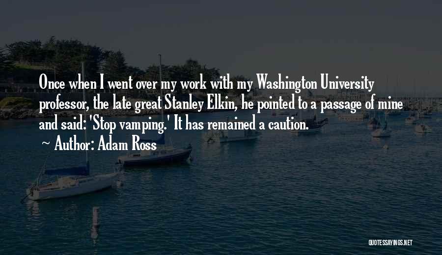 Adam Ross Quotes: Once When I Went Over My Work With My Washington University Professor, The Late Great Stanley Elkin, He Pointed To