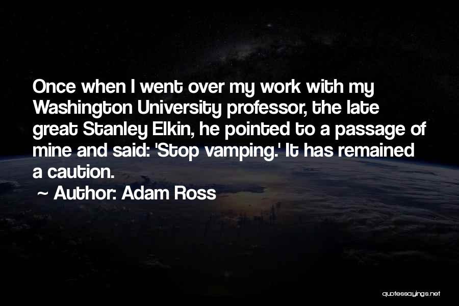 Adam Ross Quotes: Once When I Went Over My Work With My Washington University Professor, The Late Great Stanley Elkin, He Pointed To