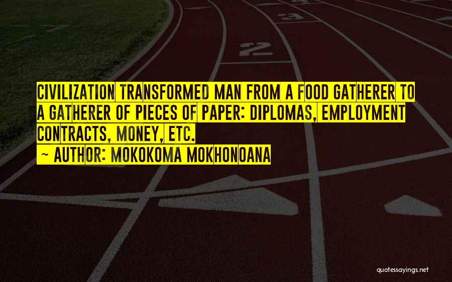 Mokokoma Mokhonoana Quotes: Civilization Transformed Man From A Food Gatherer To A Gatherer Of Pieces Of Paper: Diplomas, Employment Contracts, Money, Etc.