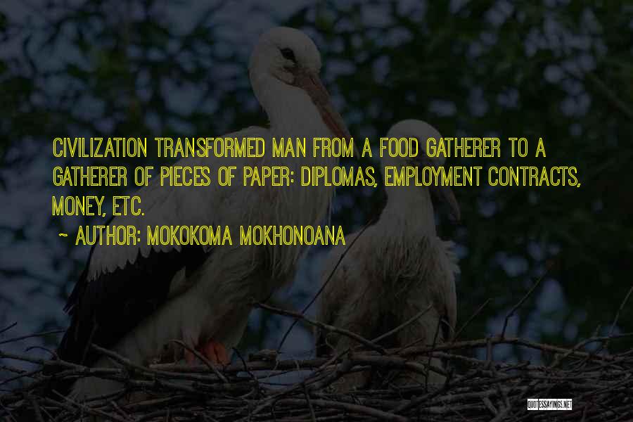 Mokokoma Mokhonoana Quotes: Civilization Transformed Man From A Food Gatherer To A Gatherer Of Pieces Of Paper: Diplomas, Employment Contracts, Money, Etc.